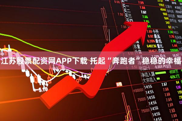 江苏股票配资网APP下载 托起“奔跑者”稳稳的幸福