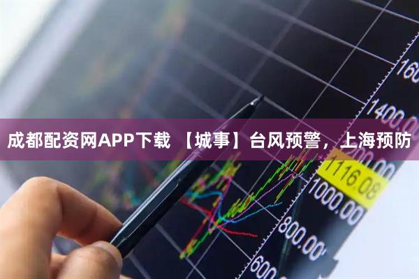 成都配资网APP下载 【城事】台风预警，上海预防