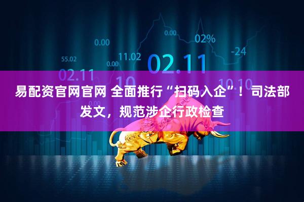 易配资官网官网 全面推行“扫码入企”！司法部发文，规范涉企行政检查