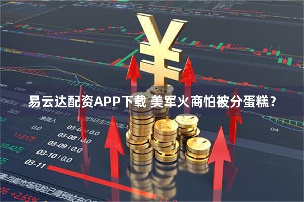 易云达配资APP下载 美军火商怕被分蛋糕？