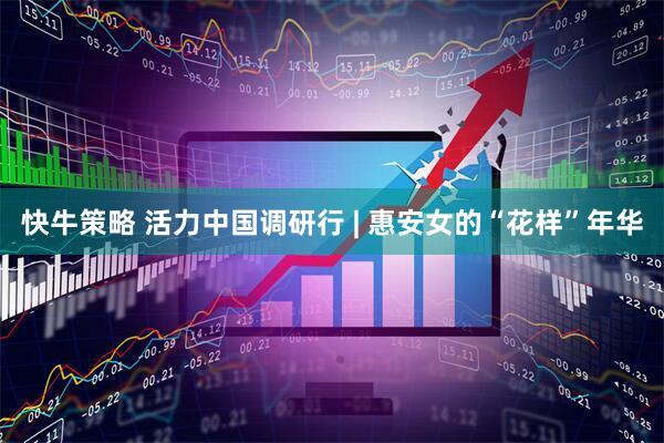 快牛策略 活力中国调研行 | 惠安女的“花样”年华