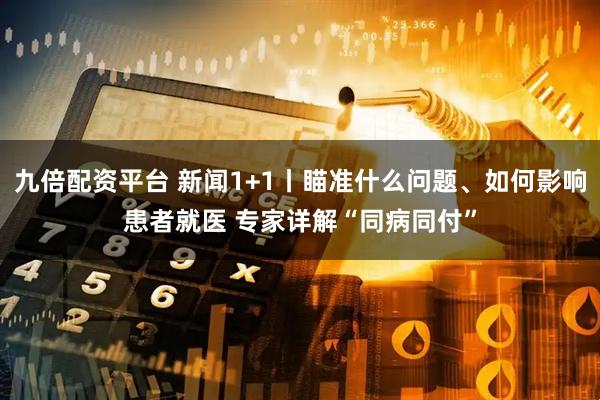 九倍配资平台 新闻1+1丨瞄准什么问题、如何影响患者就医 专家详解“同病同付”