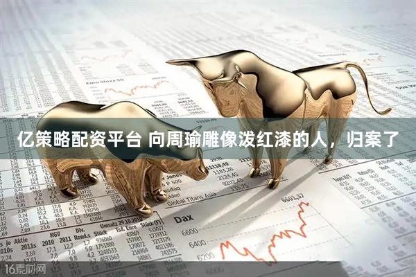 亿策略配资平台 向周瑜雕像泼红漆的人，归案了